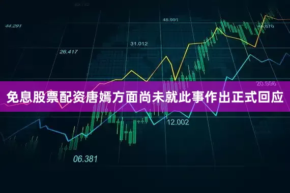 免息股票配资唐嫣方面尚未就此事作出正式回应