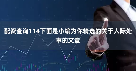 配资查询114下面是小编为你精选的关于人际处事的文章