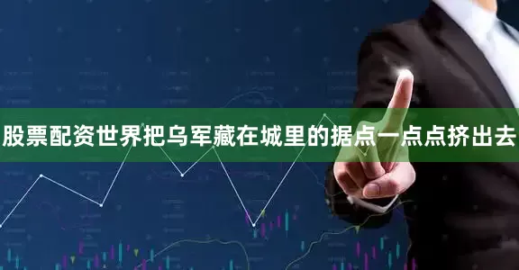 股票配资世界把乌军藏在城里的据点一点点挤出去