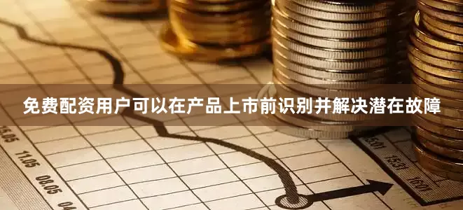 免费配资用户可以在产品上市前识别并解决潜在故障