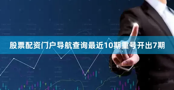 股票配资门户导航查询最近10期重号开出7期