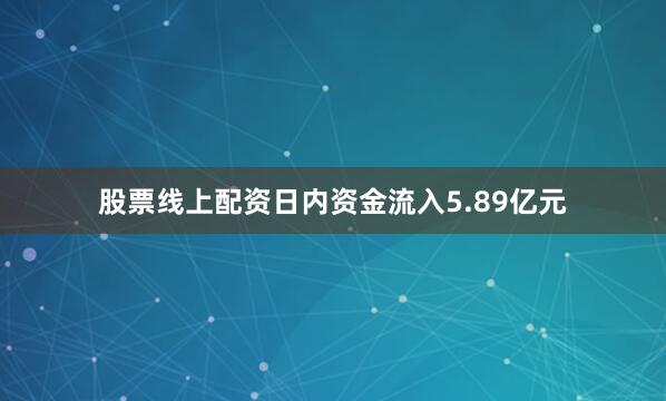 股票线上配资日内资金流入5.89亿元