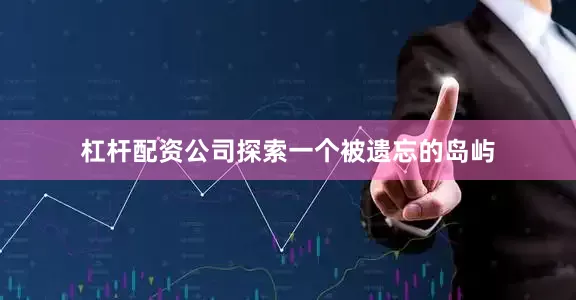 杠杆配资公司探索一个被遗忘的岛屿