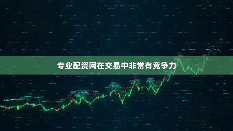 专业配资网在交易中非常有竞争力