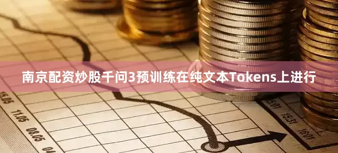 南京配资炒股千问3预训练在纯文本Tokens上进行