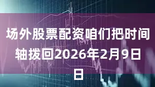 场外股票配资咱们把时间轴拨回2026年2月9日