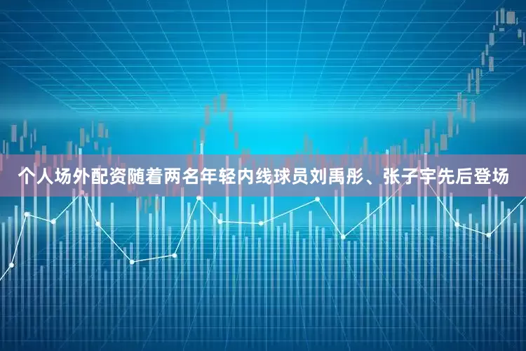 个人场外配资随着两名年轻内线球员刘禹彤、张子宇先后登场
