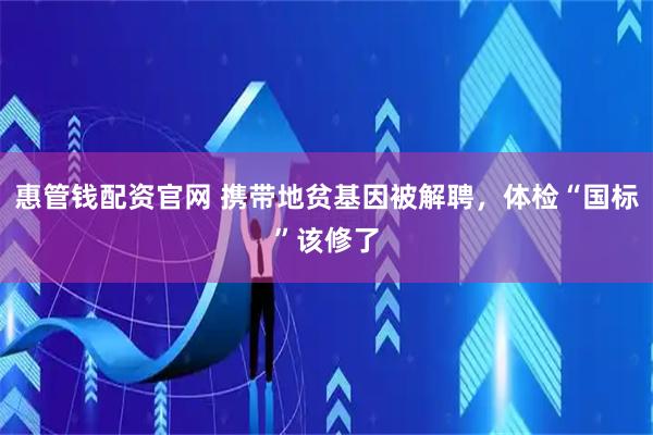惠管钱配资官网 携带地贫基因被解聘，体检“国标”该修了