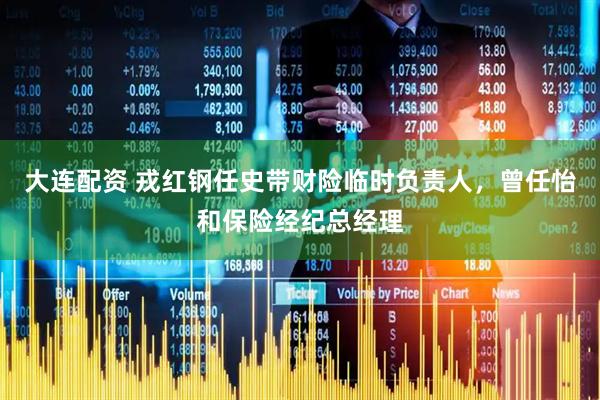 大连配资 戎红钢任史带财险临时负责人，曾任怡和保险经纪总经理