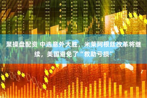聚操盘配资 中选意外大胜，米莱阿根廷改革将继续，美国避免了“救助亏损”