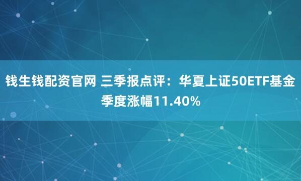 钱生钱配资官网 三季报点评：华夏上证50ETF基金季度涨幅11.40%