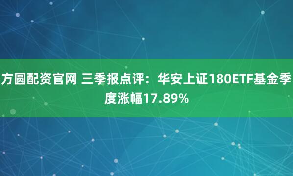 方圆配资官网 三季报点评：华安上证180ETF基金季度涨幅17.89%