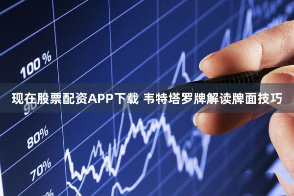 现在股票配资APP下载 韦特塔罗牌解读牌面技巧