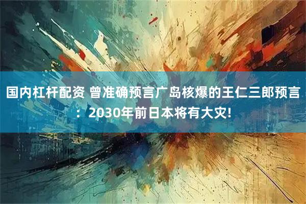 国内杠杆配资 曾准确预言广岛核爆的王仁三郎预言：2030年前日本将有大灾!