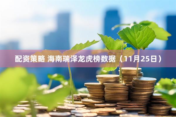 配资策略 海南瑞泽龙虎榜数据（11月25日）