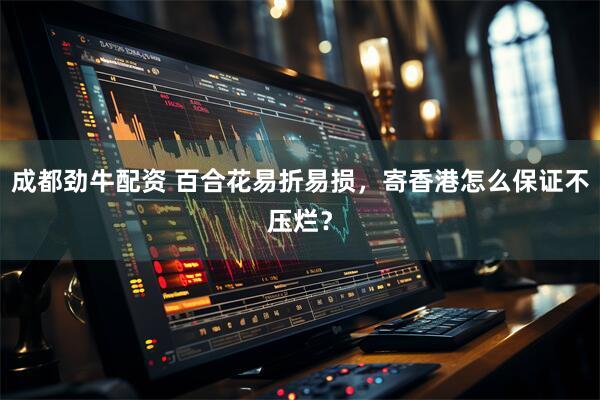 成都劲牛配资 百合花易折易损，寄香港怎么保证不压烂？