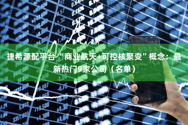 捷希源配平台 “商业航天+可控核聚变”概念：最新热门9家公司（名单）