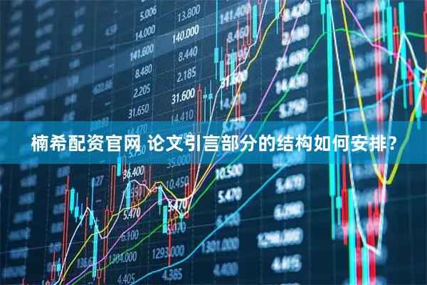 楠希配资官网 论文引言部分的结构如何安排？