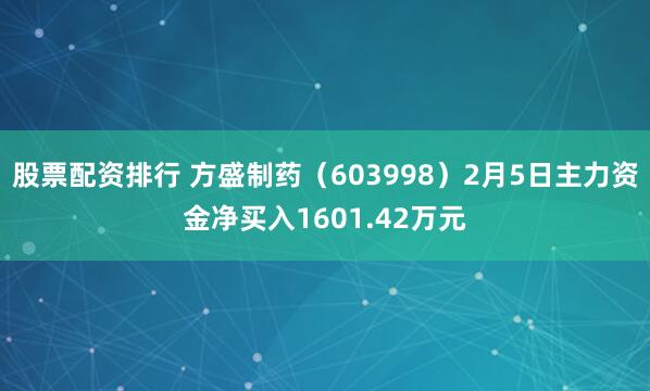 股票配资排行 方盛制药（603998）2月5日主力资金净买入1601.42万元